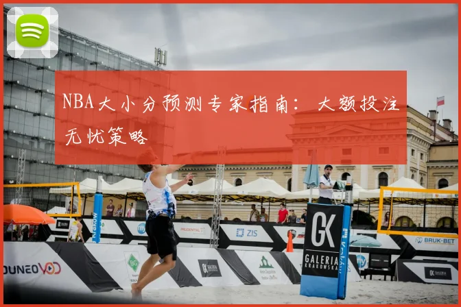 NBA大小分预测专家指南：大额投注无忧策略