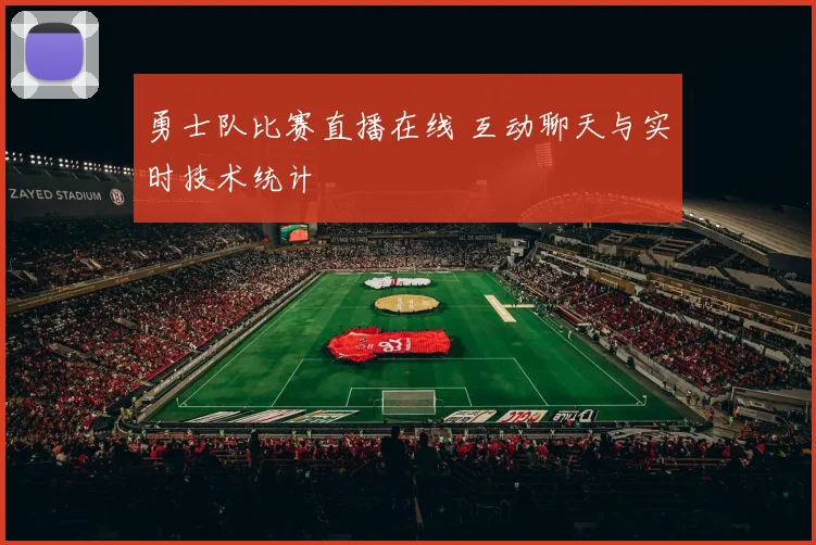 勇士队比赛直播在线 互动聊天与实时技术统计