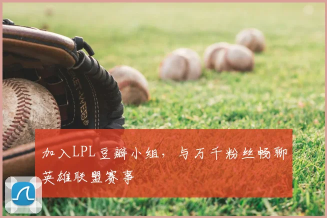 加入LPL豆瓣小组，与万千粉丝畅聊英雄联盟赛事