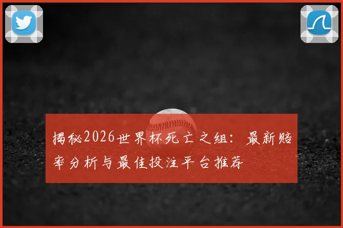 揭秘2026世界杯死亡之组：最新赔率分析与最佳投注平台推荐