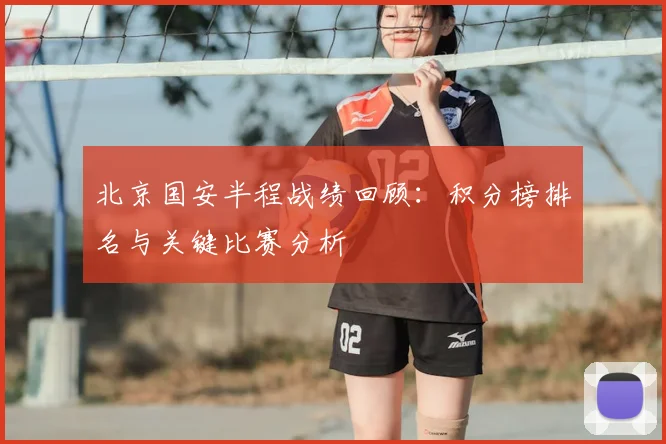 北京国安半程战绩回顾：积分榜排名与关键比赛分析