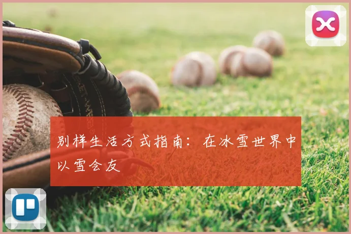 别样生活方式指南：在冰雪世界中以雪会友