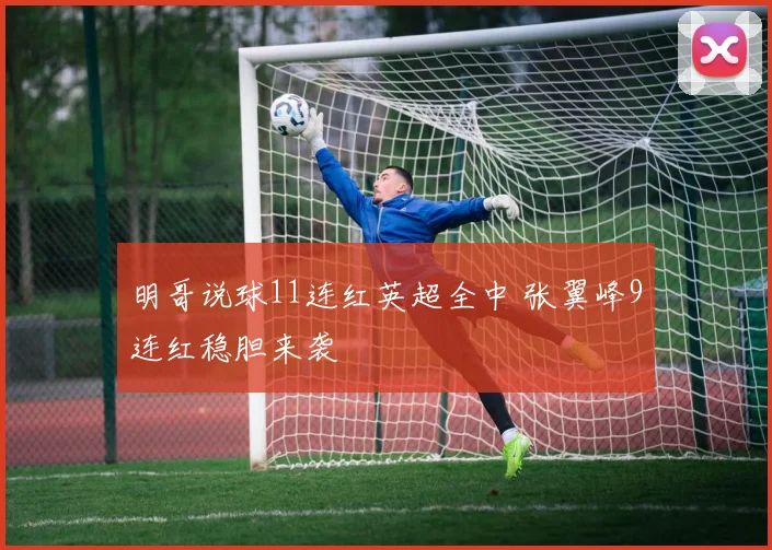 明哥说球11连红英超全中 张翼峰9连红稳胆来袭
