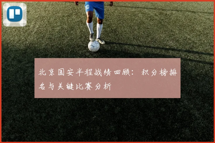 北京国安半程战绩回顾：积分榜排名与关键比赛分析