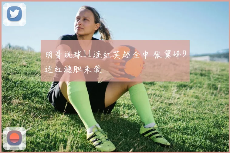 明哥说球11连红英超全中 张翼峰9连红稳胆来袭