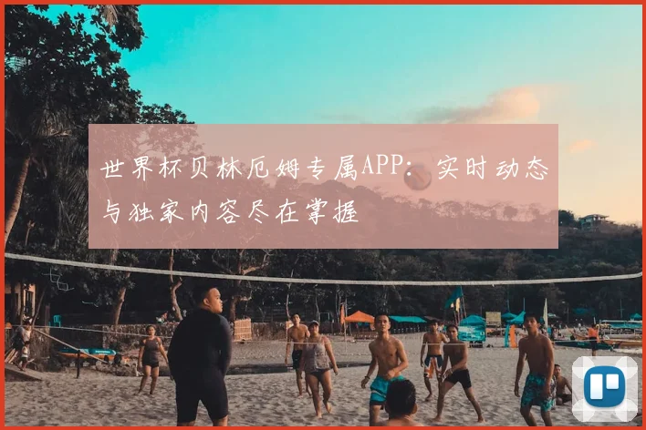 世界杯贝林厄姆专属APP：实时动态与独家内容尽在掌握